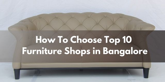 How To Choose Top 10 Furniture Shops in Bangalore Uncover High 10 Furnishings Retailers in Bangalore for Your Dwelling